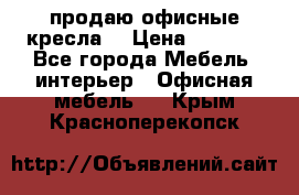  продаю офисные кресла  › Цена ­ 1 800 - Все города Мебель, интерьер » Офисная мебель   . Крым,Красноперекопск